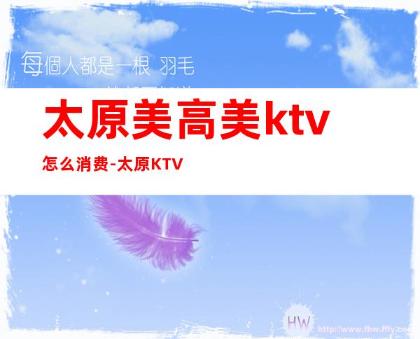 太原美高美ktv怎么消费-太原KTV的价格