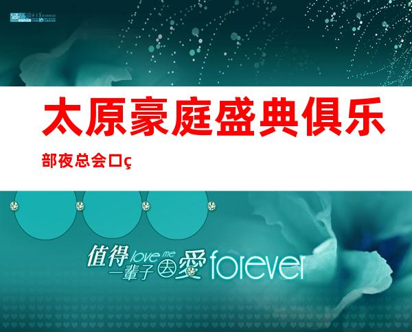 太原豪庭盛典俱乐部夜总会口碑超好的十大商务KTV预订