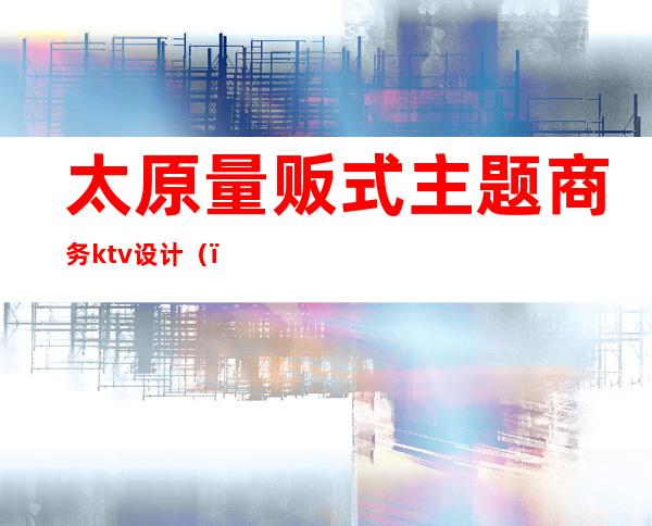 太原量贩式主题商务ktv设计（）