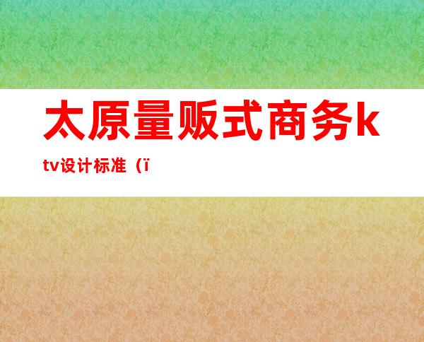 太原量贩式商务ktv设计标准（）