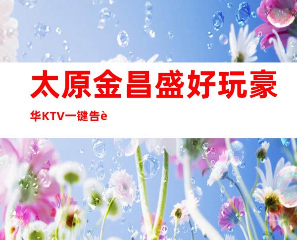 太原金昌盛好玩豪华KTV一键告诉你包厢订房流程