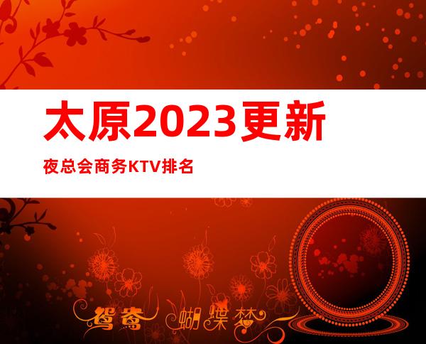 太原2023更新夜总会商务KTV排名一览·这家夜总会比较不错