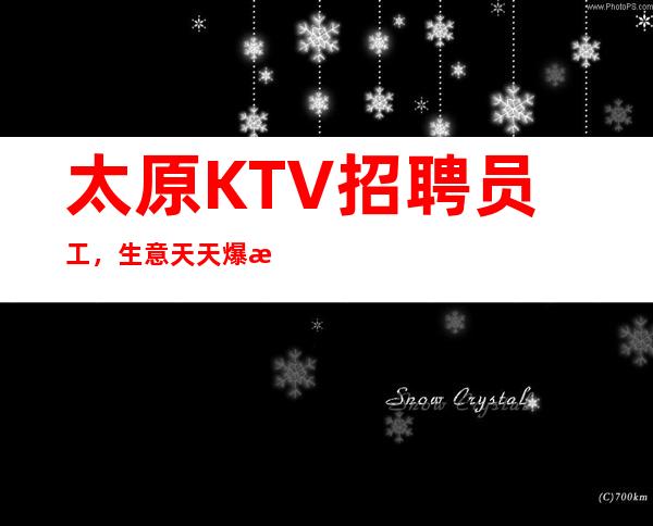 太原KTV招聘员工，生意天天爆满，客源稳定无押金