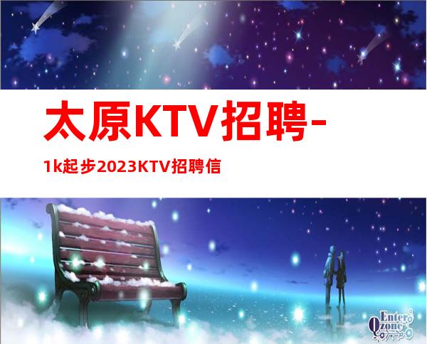 太原KTV招聘-1k起步2023KTV招聘信息真实靠谱