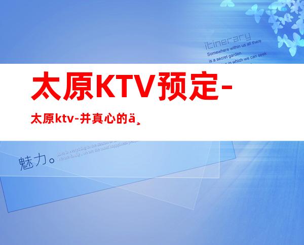 太原KTV预定-太原ktv-并真心的为顾客提供佳的微笑服务