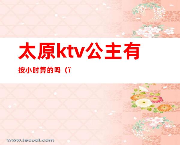 太原ktv公主有按小时算的吗（）