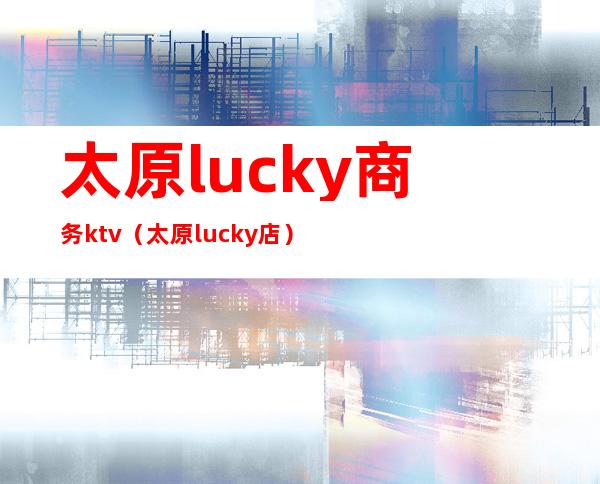 太原lucky商务ktv（太原lucky店）