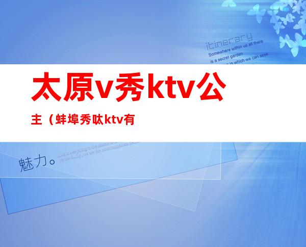 太原v秀ktv公主（蚌埠秀呔ktv有公主吗）