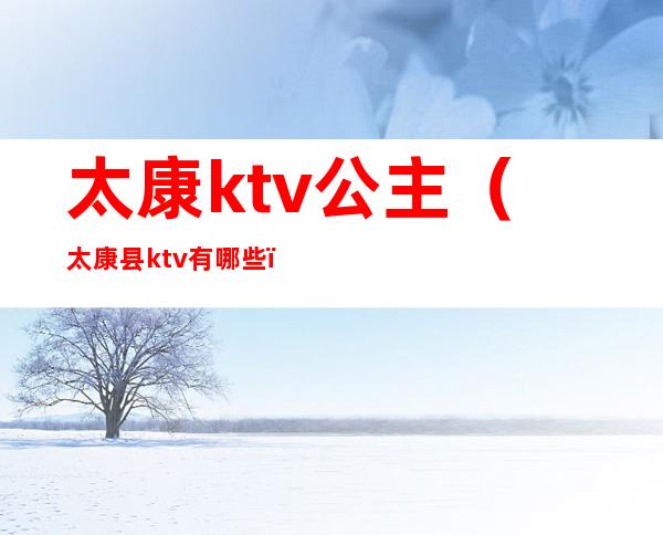 太康ktv公主（太康县ktv有哪些）