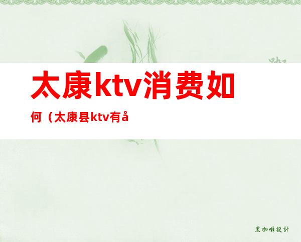 太康ktv消费如何（太康县ktv有哪些）