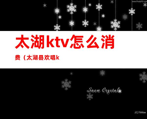 太湖ktv怎么消费（太湖县欢唱ktv电话）