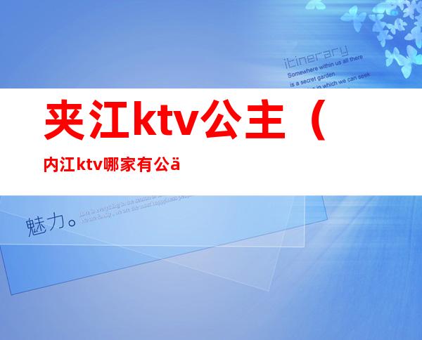 夹江ktv公主（内江ktv哪家有公主）