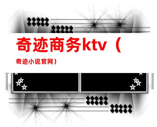 奇迹商务ktv（奇迹小说官网）