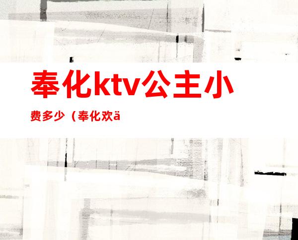 奉化ktv公主小费多少（奉化欢乐城ktv电话号码）