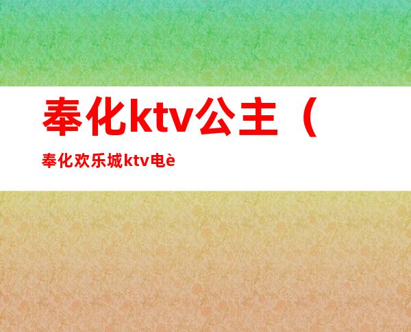 奉化ktv公主（奉化欢乐城ktv电话）