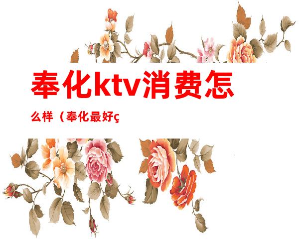 奉化ktv消费怎么样（奉化最好的ktv）