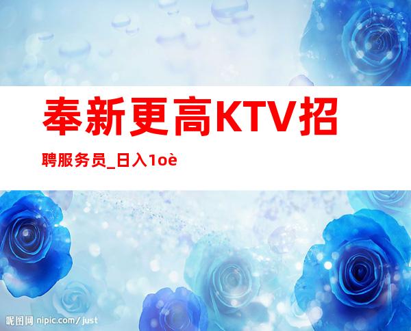 奉新更高KTV招聘服务员_日入1o跟1o_不用担心没班上