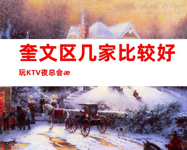 奎文区几家比较好玩KTV夜总会消费介绍！地址一览 – 潍坊奎文商务KTV