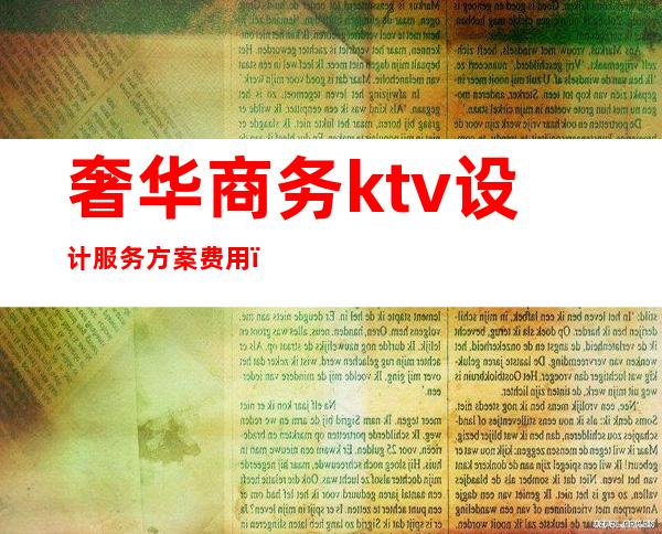 奢华商务ktv设计服务方案费用（私人ktv设计方案）