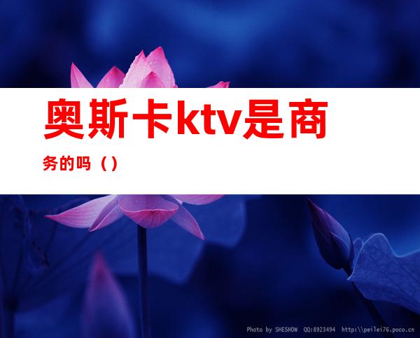 奥斯卡ktv是商务的吗（）