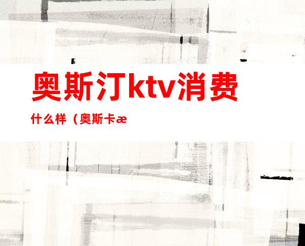 奥斯汀ktv消费什么样（奥斯卡有ktv吗）