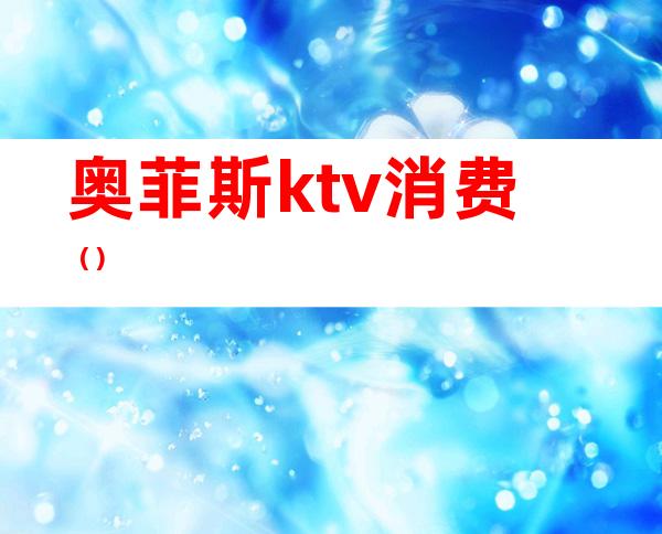 奥菲斯ktv消费（）