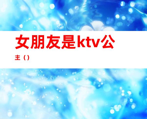 女朋友是ktv公主（）