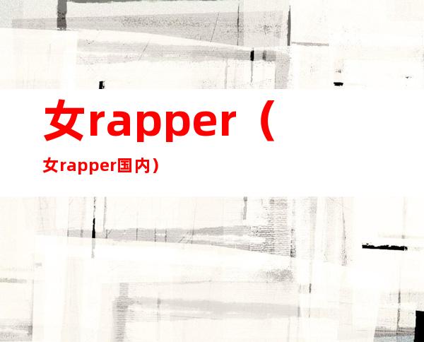 女rapper（女rapper国内）