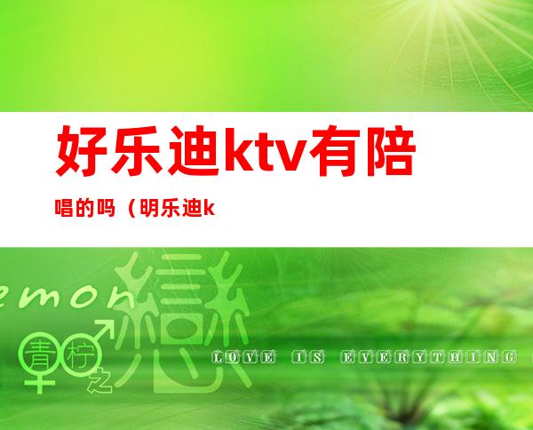 好乐迪ktv有陪唱的吗（明乐迪ktv有陪唱吗）