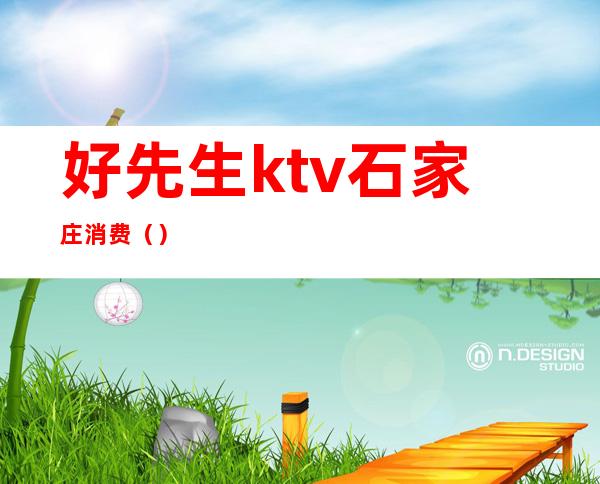 好先生ktv石家庄消费（）