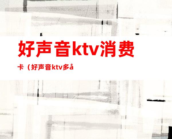 好声音ktv消费卡（好声音ktv多少钱）