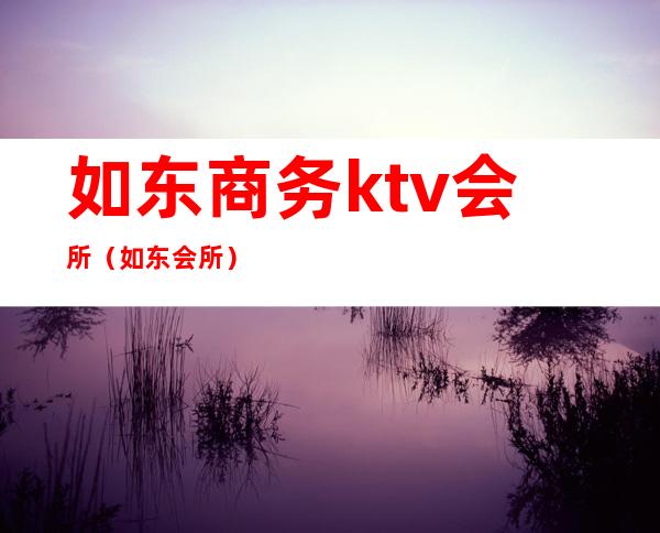 如东商务ktv会所（如东 会所）