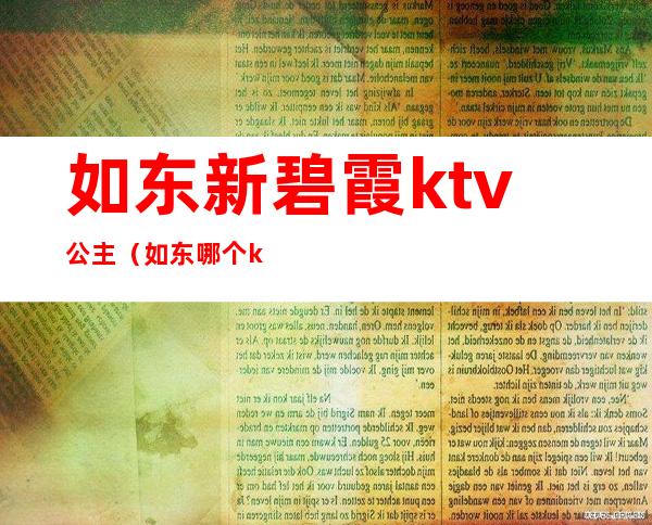 如东新碧霞ktv公主（如东哪个ktv有公主）