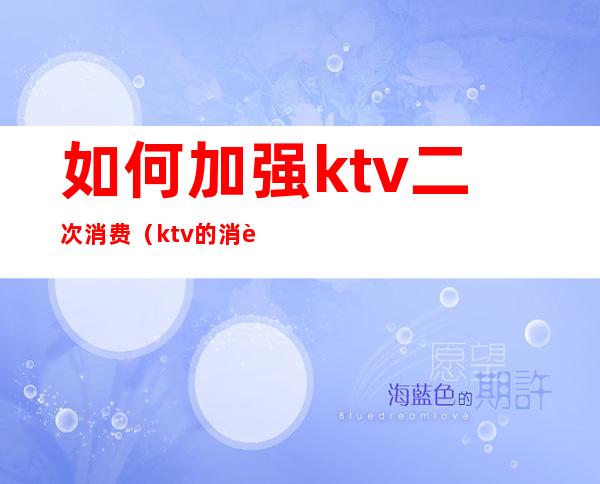 如何加强ktv二次消费（ktv的消费模式）