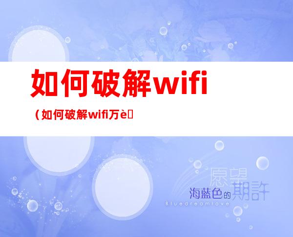 如何破解wifi（如何破解wifi万能钥匙破解不了的密码呢）