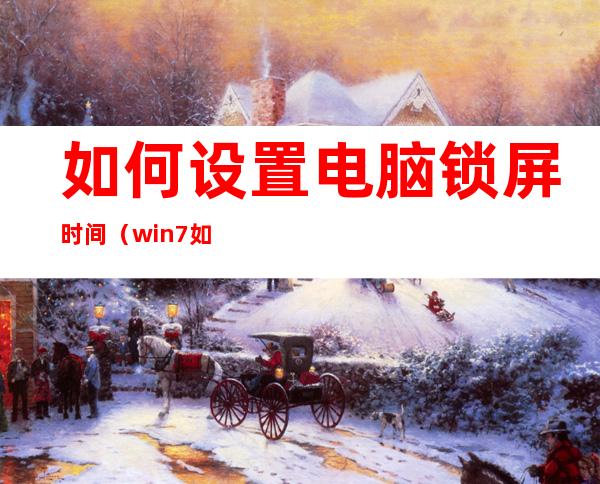 如何设置电脑锁屏时间（win7如何设置电脑锁屏时间）