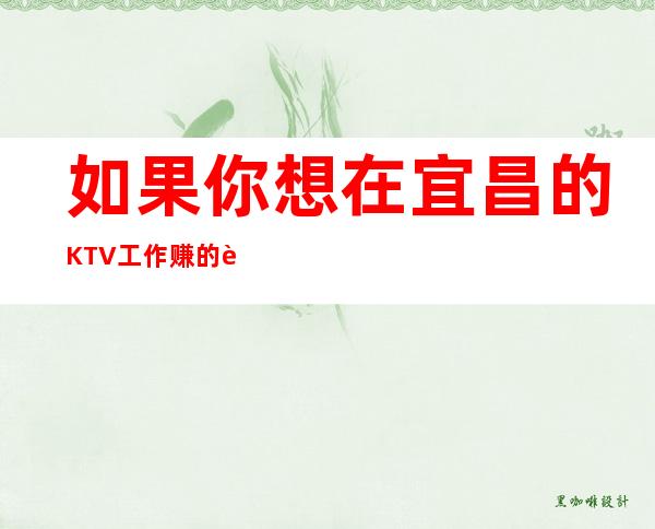 如果你想在宜昌的KTV工作赚的话，请注意这三点