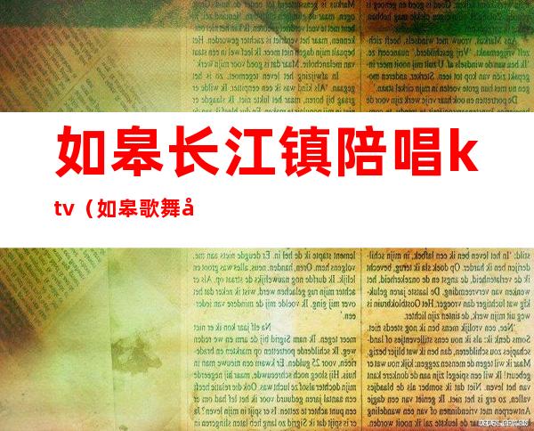 如皋长江镇陪唱ktv（如皋歌舞厅）