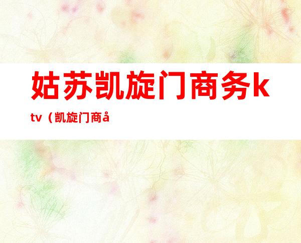 姑苏凯旋门商务ktv（凯旋门商务广场）