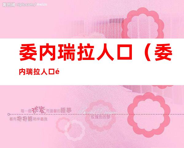 委内瑞拉人口（委内瑞拉人口面积多少）