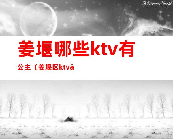 姜堰哪些ktv有公主（姜堰区ktv娱乐会所）