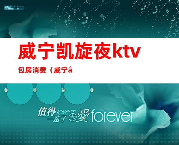 威宁凯旋夜ktv包房消费（威宁县凯旋夜歌舞娱乐会所）