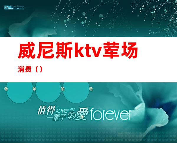 威尼斯ktv荤场消费（）