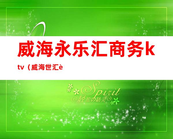 威海永乐汇商务ktv（威海世汇贸易有限公司）