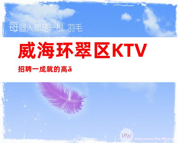 威海环翠区KTV招聘一成就的高低不代表能力出不出众