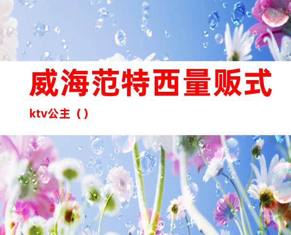 威海范特西量贩式ktv公主（）