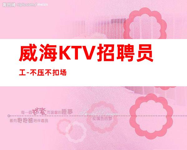 威海KTV招聘员工-不压不扣场