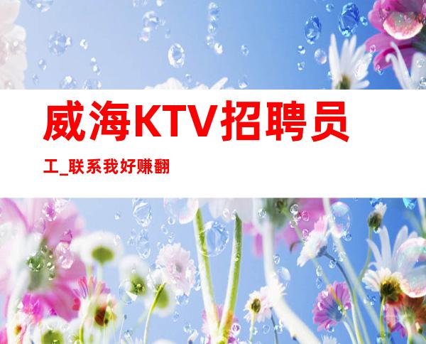 威海KTV招聘员工_联系我好赚翻房