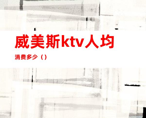 威美斯ktv人均消费多少（）