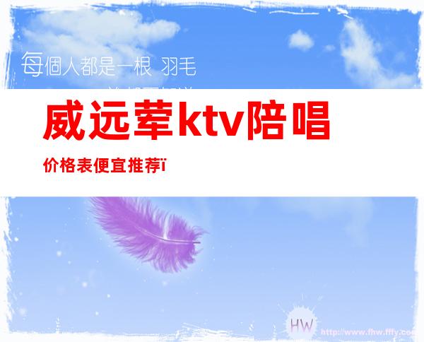 威远荤ktv陪唱价格表便宜推荐（威远ktv有哪些）